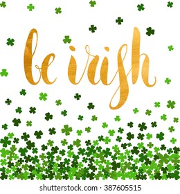 Be Irish gold lettering for St. Patrick's day on background of the falling clover leaves. Design for banner, card, invitation, postcard, textile, wrapping paper. Vector illustration.