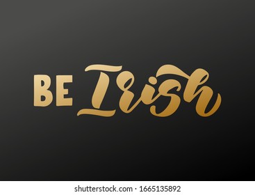 Be Irish hand drawn lettering. Happy St. Patrick's day. Template for, banner, poster, flyer, greeting card, web design, print design. Vector illustration.