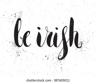 Be Irish lettering for St. Patrick's day. Grunge textured handwritten calligraphic inscriptions. Design element for greeting card, banner, invitation, postcard, vignette, flyer. Vector illustration.