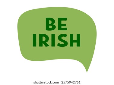 Be Irish - text message bubble. Saint Patrick's day. Irish lucky symbol. Ireland holiday. Flat Vector illustration isolated on white background 