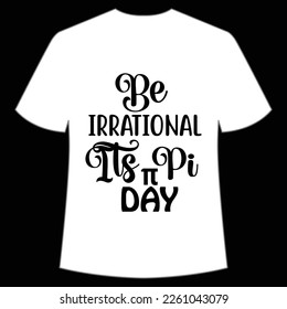Be irrational it's pi day Happy Pi day shirt print template, Typography design for Pi day, math teacher gift, math lover, engineer tees, elementary teacher gift