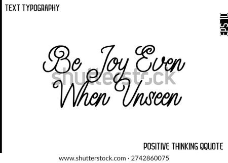 Be Joy Even When Unseen  -Optimistic Positive Phrase Typography Quotes Cursive Bold Lettering Design