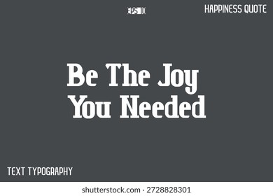 Be The Joy You Needed   -Famous Happiness Phrase Quote Modern Typography Text Vector