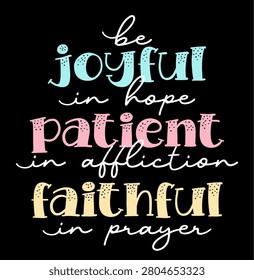 Be joyful in hope patient in affliction faithful in prayer, Positive inspirational motivational quotes for print t shirt design graphic vector 