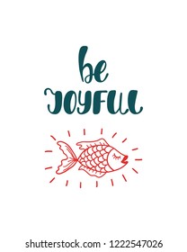 Be joyful. Inspirational quote about happiness. Modern calligraphy phrase with hand drawn fish. Simple vector lettering for print and poster. Typography poster design.