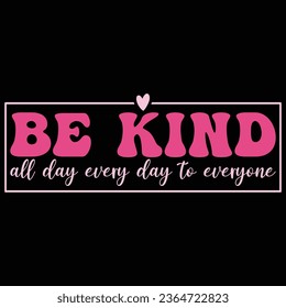 Be Kind All Day Every Day To Everyone Kindness T-shirt Design