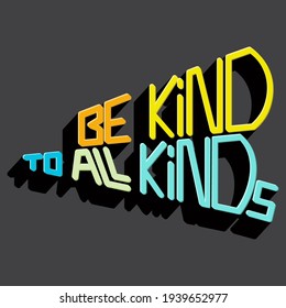 Be kind to all kinds. Isolated vector inscription with unique gradient letters with shadow. beautiful drawing for printing on plates, T-shirts, stickers, banners, bags.