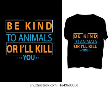 Be Kind to Animals or I'll Kill You  t shirt typography template.