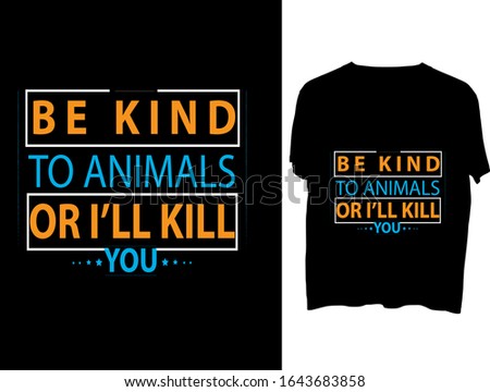 Be Kind to Animals or I'll Kill You  t shirt typography template.