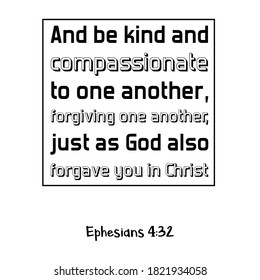 And be kind and compassionate to one another, forgiving one another, just as God also forgave you in Christ. Bible verse quote
