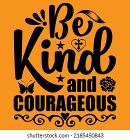 Be kind and courageous, Positive motivational hand drawn lettering and calligraphy vector t-shirt design