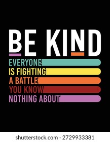 BE KIND EVERYONE IS FIGHTING A BATTLE YOU KNOW NOTHING ABOUT TSHIRT DESIGN