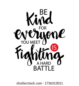 Be kind for everyone you meet is fighting a hard battle. Quotes.