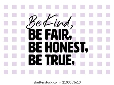 "Be Kind, Be Fair, Be Honest, Be True". Inspirational and Motivational Quotes Vector. Suitable for Cutting Sticker, Poster, Vinyl, Decals, Card, T-Shirt, Mug and Other.