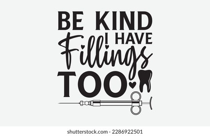 Be Kind I Have Fillings Too - Dentist T-shirt Design, Conceptual handwritten phrase craft SVG hand-lettered, Handmade calligraphy vector illustration, template, greeting cards, mugs, brochures, poster svg