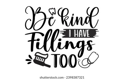 Be Kind I Have Fillings Too- Dentist t- shirt design, Hand drawn lettering phrase, typography for Cutting Machine, Silhouette Cameo, Cricut, Isolated on white background Template.