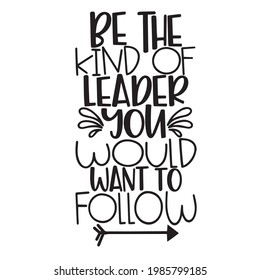 be the kind of leader you would want to follow background inspirational positive quotes, motivational, typography, lettering design