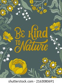 Be Kind to Nature hand written lettering. Ecological problems poster. Hand drawn floral and flower decorations. Save the Earth. Save the Planet. World Environment Day. Protect the nature.