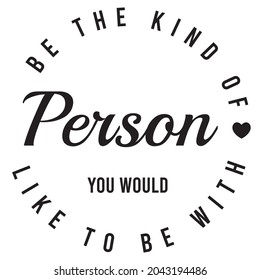 be the kind of person you would like to be with, inspirational quotes silhouette positive lettering design