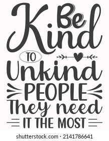 Be Kind To Unkind People They Need In The Most SVG T-Shirt Design.