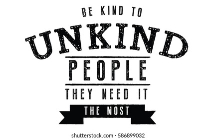 Be kind to unkind people -- they need it the most.  Motivation Quotes