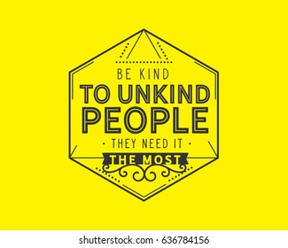Be kind to unkind people -- they need it the most. Kindness Quotes