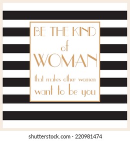 "Be the kind of woman that makes other women want to be You " - inspirational, elegant quotation. Vector art.