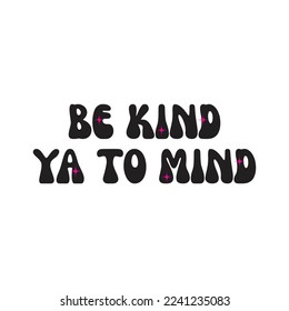 Be kind ya to mind