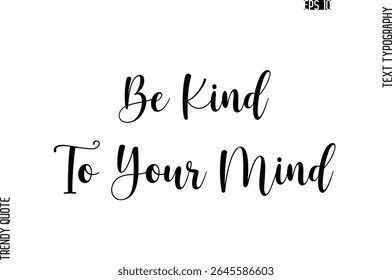 Be Kind To Your Mind  Cursive Stylish Typography Text Trendy Quote For T-Shirt Designs