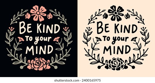 Be kind to your mind lettering. Self love quotes inspiration. Boho retro floral girl cottagecore aesthetic. Cute flowers positive mental health text vector for women t-shirt design and printable.