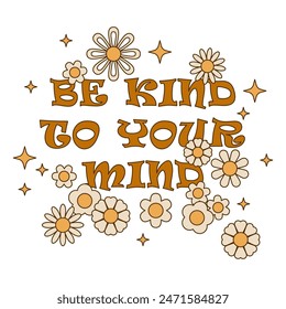 Be Kind To Your Mind mental health retro groovy t-shirt design. Be kind to your mind positive slogan about mental health. Aesthetic modern design. Vector illustration