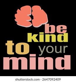 BE KIND TO YOUR MIND -MENTAL HEALTH AWARENESS T-SHIRT DESIGN, EPS File format, size 4000X4000 pixel, Editable file, Printable graphic, 300 DPI (PPI), with background