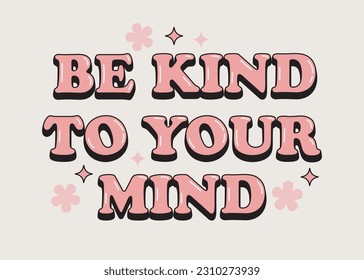 Be kind to your mind positive slogan in retro 1970s style. Motivational quote about mental health. Vector illustration.