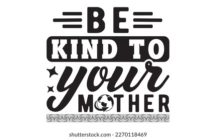 Be kind to your mother svg, Earth day svg design bundle, Earth tshirt design bundle, April 22, earth vecttor icon map space, cut File Cricut, Printable Vector Illustration, tshirt eps