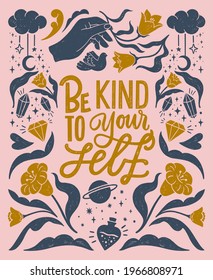 Be kind to your self- inspirational hand written lettering quote. Floral decorative elements, magic hands keeping flower, cosmic, mystic celestial style poster. Feminist women phrase. Trendy linocut