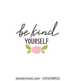 Be kind yourself positive lettering phrase. Self care, self acceptance, love yourself concept. Lettering with floral elements. Vector typography print for card, poster, t-shirt, badges, sticker etc.