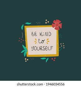 Be kind to yourself vector print lettering in trendy bold hand drawn style with floral elements. Bright colors. Mental health, self love concept. Cute poster.