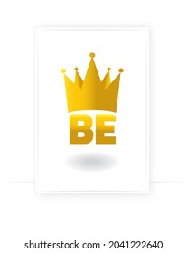 Be king, golden crown illustration isolated on white background, vector. Motivational inspirational quotes. Poster design, wall art, artwork