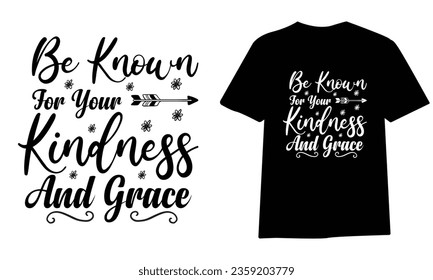 be known for your kindness and grace ,SVG t-shirt design, black SVG cut files, typography custom t-shirt design
