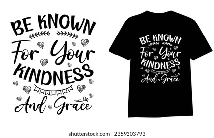 be known for your kindness and grace ,SVG t-shirt design, black SVG cut files, typography custom t-shirt design
