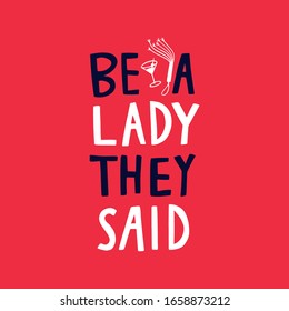 Be a lady they said - unique hand drawn inspirational girl power feminist quote. Vector illustration of feminism phrase on a bright  background with the martini glass, whip and retro glasses.