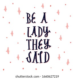 Be a lady they said - unique hand drawn inspirational girl power feminist quote. Vector illustration of feminism phrase with stars and dots. Serif lettering  in a doodle cartoon style.