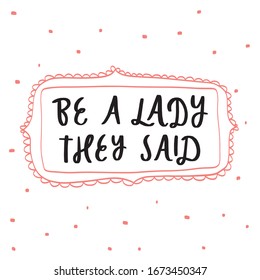 Be a lady they said - unique hand drawn inspirational girl power feminist quote. Vector illustration of feminism phrase on a white background with frame and dots. Serif lettering doodle cartoon style.