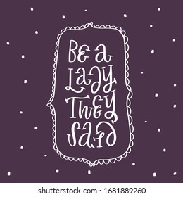 Be a lady they said - unique hand drawn inspirational girl power feminist quote. Vector illustration of feminism phrase with frame and dots. Serif lettering in doodle cartoon style.