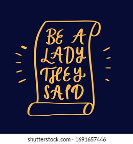 Be a lady they said - unique hand drawn inspirational girl power feminist quote. Vector illustration of feminism phrase on a dark background with parchment. Lettering in a doodle cartoon style.