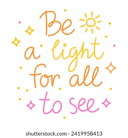 Be a light for all to see. Colorful vector lettering. Positive quote, inspirational quote, motivational quote. Calligraphy, phrase by hand. Self love and self care. 