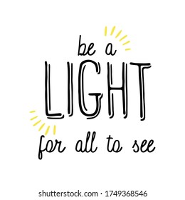 Be a light for all to see. Inspirational quote for your design. Custom typography.