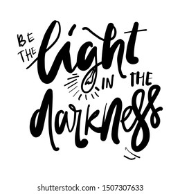 Be the light in the darkness. Motivational quote. Hand lettering for your design