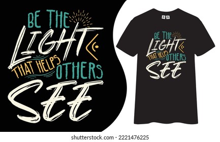 Be The Light It Helps Others See Inspirational And Motivational Quotes Typography T-shirt Design.