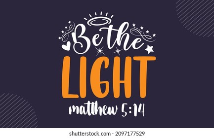 Be the light matthew 5:14 - Christian Easter t shirt design, svg Files for Cutting Cricut and Silhouette, card, Hand drawn lettering phrase, Calligraphy t shirt design, isolated on background